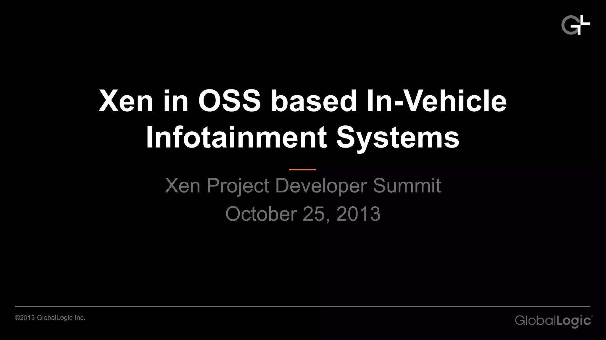 Xen in OSS based In-Vehicle
Infotainment Systems
Xen Project Developer Summit
October 25, 2013

©2013 GlobalLogic Inc.

 