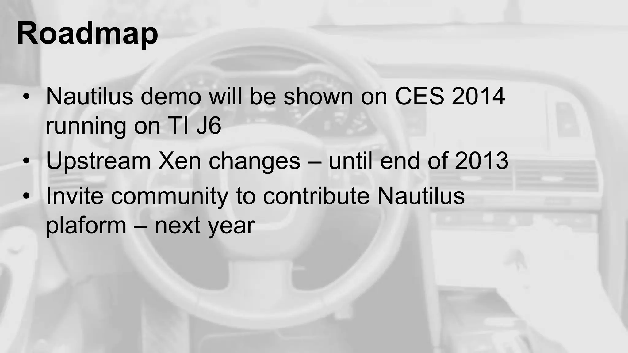Roadmap
• Nautilus demo will be shown on CES 2014
running on TI J6
• Upstream Xen changes – until end of 2013
• Invite community to contribute Nautilus
plaform – next year

 