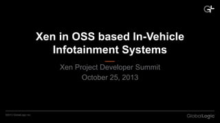 Xen in OSS based In-Vehicle
Infotainment Systems
Xen Project Developer Summit
October 25, 2013

©2013 GlobalLogic Inc.

 