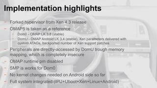 Implementation highlights
.

− Forked hypervisor from Xen 4.3 release
− OMAP5 is taken as a reference
−
−

Dom0 - OMAP LK ...