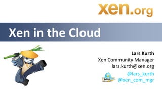 Xen in the Cloud
                              Lars Kurth
               Xen Community Manager
                    lars.kurth@xen.org
                           @lars_kurth
                       @xen_com_mgr
 