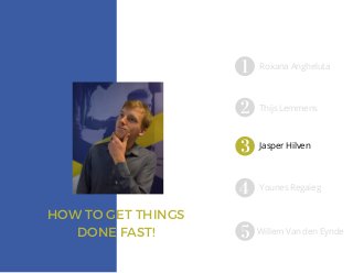 HOW TO GET THINGS
DONE FAST!
Roxana Angheluta
Thijs Lemmens
Jasper Hilven
Willem Van den Eynde
Younes Regaieg
 
