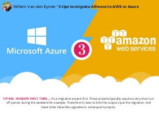 TIP #03 - MIGRATE FIRST, THEN...: It's a migration project first. Those projects typically require a very short cut-
off period, during the weekend for example. Therefore it's best to limit the scope to just the migration. And
leave other ideas like upgrades to subsequent projects.
Willem Van den Eynde " 3 tips to migrate Alfresco to AWS or Azure
 