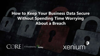 How to Keep Your Business Data Secure
Without Spending Time Worrying
About a Breach
 