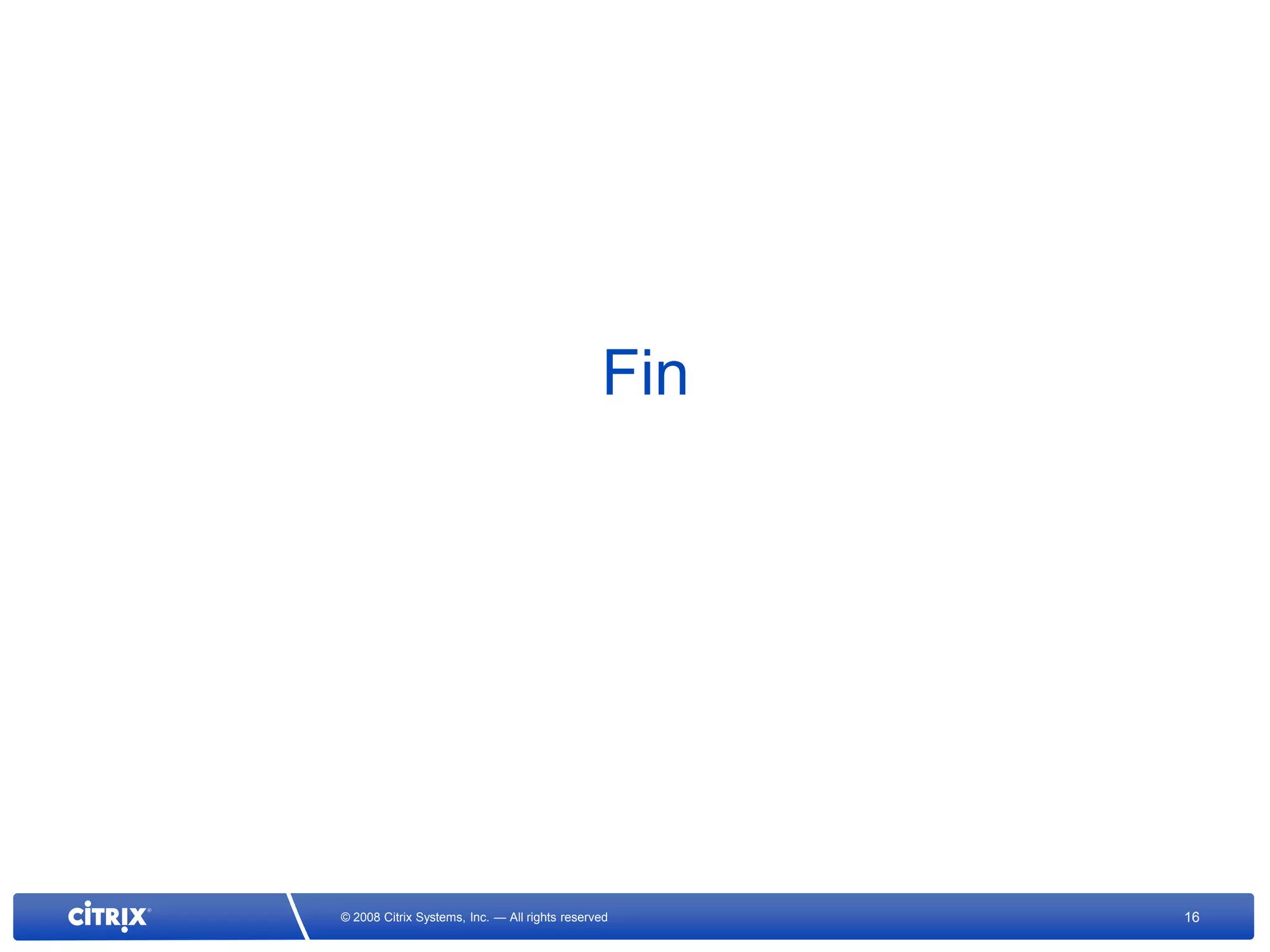 Fin




© 2008 Citrix Systems, Inc. — All rights reserved    16
 