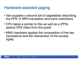 Hardware-assisted paging
• Xen supplies a second set of pagetables describing
 the PFN  MFN translation and extra restric...