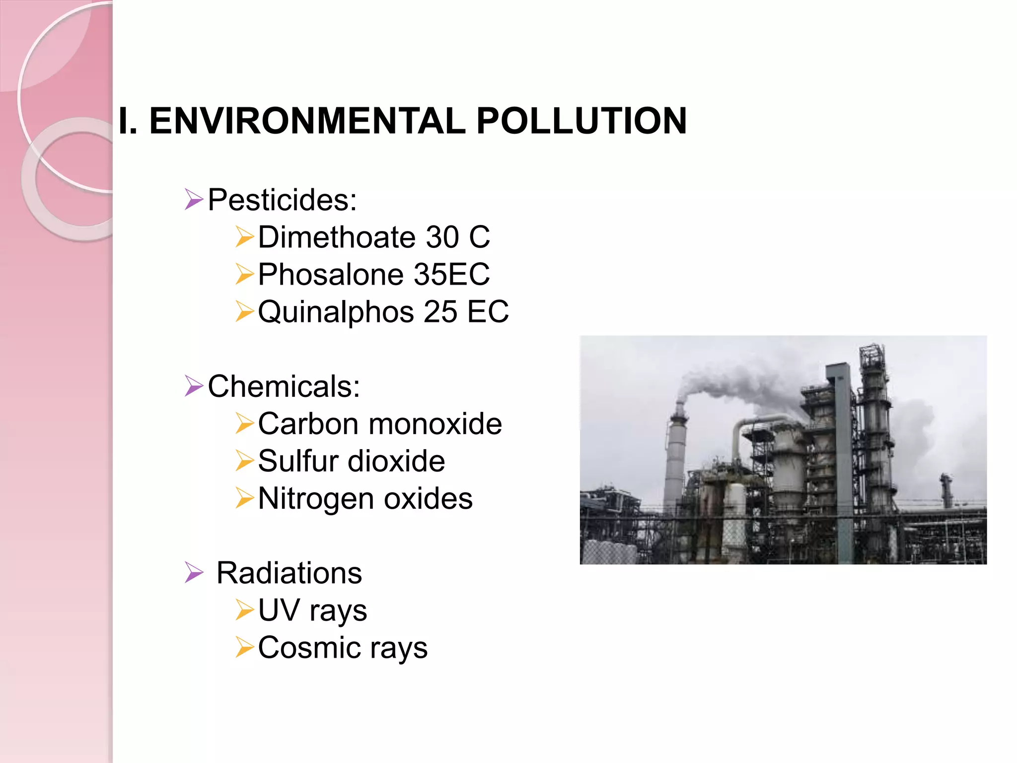 I. ENVIRONMENTAL POLLUTION
Pesticides:
Dimethoate 30 C
Phosalone 35EC
Quinalphos 25 EC
Chemicals:
Carbon monoxide
Sulfur dioxide
Nitrogen oxides
 Radiations
UV rays
Cosmic rays
 