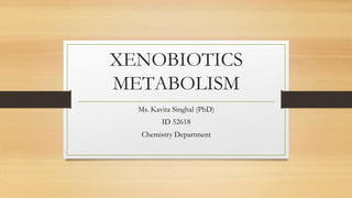 XENOBIOTICS
METABOLISM
Ms. Kavita Singhal (PhD)
ID 52618
Chemistry Department
 