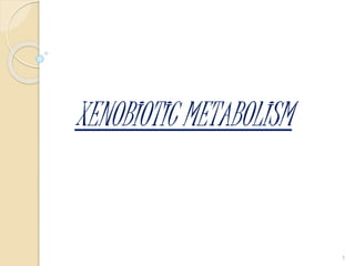 XENOBIOTIC METABOLISM
1
 