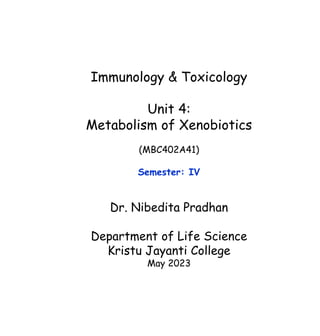 Immunology & Toxicology
Unit 4:
Metabolism of Xenobiotics
(MBC402A41)
Semester: IV
Dr. Nibedita Pradhan
Department of Life Science
Kristu Jayanti College
May 2023
 