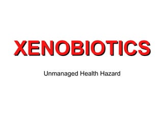 XENOBIOTICS Unmanaged Health Hazard 