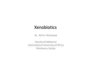 Xenobiotics
Dr.  Atif H. Khirelsied
Faculty of Medicine
International University of Africa
Khartoum, Sudan
 