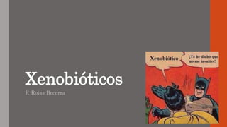 Xenobióticos
F. Rojas Becerra
 