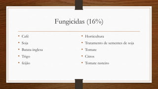 Fungicidas (16%)
• Café
• Soja
• Batata-inglesa
• Trigo
• feijão
• Horticultura
• Tratamento de sementes de soja
• Tomate
• Citros
• Tomate rasteiro
 