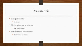 Persistencia
• Não persistentes
• 3 meses
• Moderadamente persistente
• De 3 a 12 meses
• Persistente ou recalcitrante
• Superior a 12 meses
 