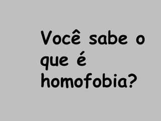 Você sabe o
que é
homofobia?
 