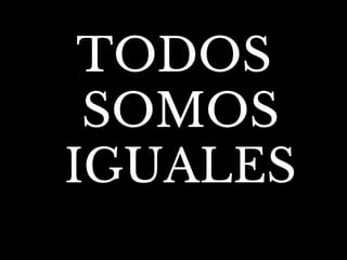 TODOS
SOMOS
IGUALES
 
