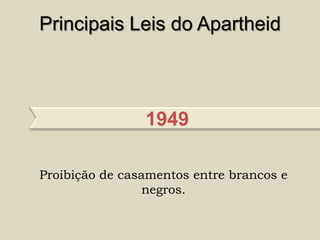 Principais Leis do Apartheid



                1949

Proibição de casamentos entre brancos e
                 negros.
 