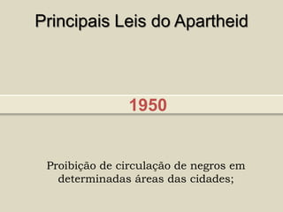 Principais Leis do Apartheid



               1950


 Proibição de circulação de negros em
   determinadas áreas das cidades;
 