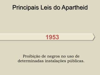 Principais Leis do Apartheid



                1953

    Proibição de negros no uso de
  determinadas instalações públicas.
 