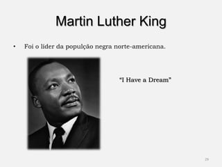 Martin Luther King
•   Foi o líder da populção negra norte-americana.




                                  “I Have a Dream”




                                                     29
 