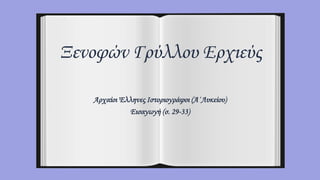 Ξενοφών Γρύλλου Ερχιεύς
Αρχαίοι Έλληνες Ιστοριογράφοι (Α΄Λυκείου)
Εισαγωγή (σ. 29-33)
 