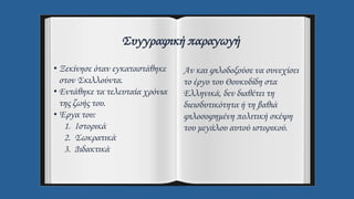 Συγγραφική παραγωγή
• Ξεκίνησε όταν εγκαταστάθηκε
στον Σκιλλούντα.
• Εντάθηκε τα τελευταία χρόνια
της ζωής του.
• Έργα του:
1. Ιστορικά
2. Σωκρατικά
3. Διδακτικά
Αν και φιλοδοξούσε να συνεχίσει
το έργο του Θουκυδίδη στα
Ελληνικά, δεν διαθέτει τη
διεισδυτικότητα ή τη βαθιά
φιλοσοφημένη πολιτική σκέψη
του μεγάλου αυτού ιστορικού.
 