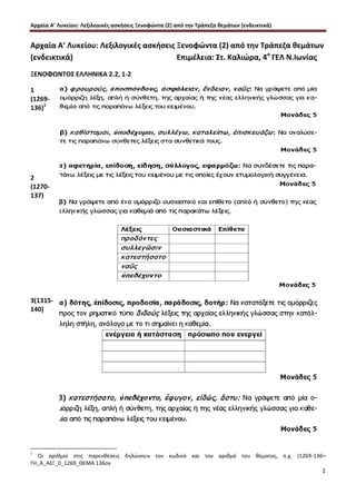 Αρχαία Α’ Λυκείου: Λεξιλογικές ασκήσεις Ξενοφώντα (2) από την Τράπεζα θεμάτων (ενδεικτικά)
1
Αρχαία Α’ Λυκείου: Λεξιλογικές ασκήσεις Ξενοφώντα (2) από την Τράπεζα θεμάτων
(ενδεικτικά) Επιμέλεια: Στ. Καλιώρα, 4ο
ΓΕΛ Ν.Ιωνίας
ΞΕΝΟΦΩΝΤΟΣ ΕΛΛΗΝΙΚΑ 2.2, 1-2
1
(1269-
136)1
2
(1270-
137)
3(1315-
140)
1
Οι αριθμοί στις παρενθέσεις δηλώνουν τον κωδικό και τον αριθμό του θέματος, π.χ. (1269-136=
ΓΗ_Α_ΑΕΓ_0_1269_ΘΕΜΑ 136ον
 