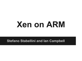 Xen on ARM
Stefano Stabellini and Ian Campbell
 