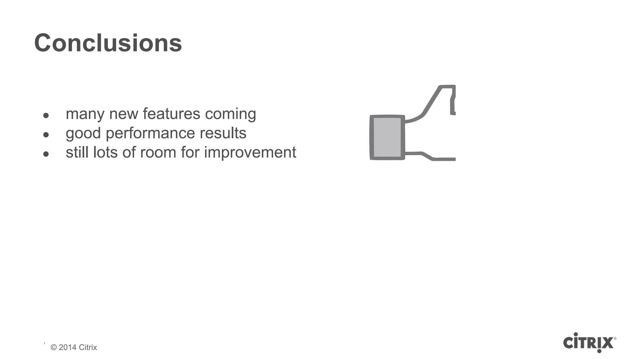 Conclusions 
● many new features coming 
● good performance results 
● still lots of room for improvement 
© 2013 Citrix | Confidential – Do Not Distribute 
© 2014 Citrix 
 