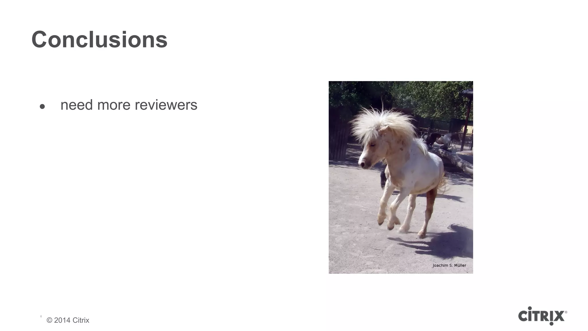 Conclusions 
● need more reviewers 
© 2013 Citrix | Confidential – Do Not Distribute 
© 2014 Citrix 
 