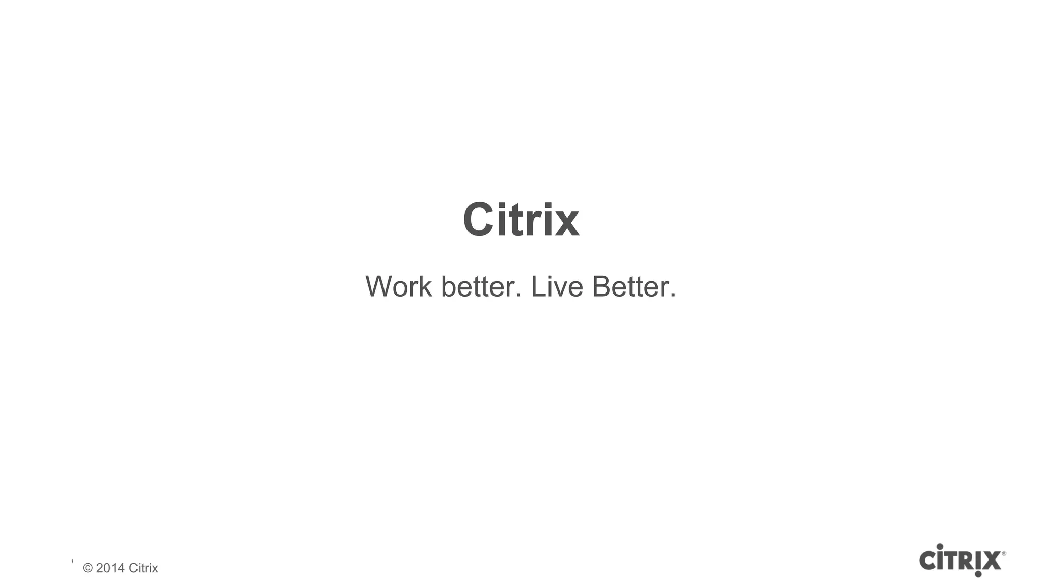 © 2013 Citrix | Confidential – Do Not Distribute 
Citrix 
Work better. Live Better. 
© 2014 Citrix 
 