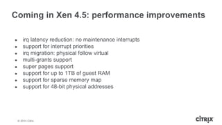 Coming in Xen 4.5: performance improvements 
● irq latency reduction: no maintenance interrupts 
● support for interrupt p...
