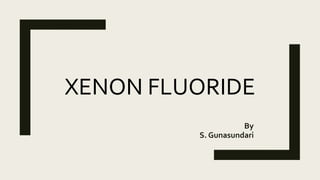 XENON FLUORIDE
By
S. Gunasundari
 