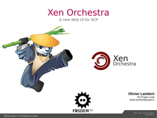 Xen Orchestra
                             A new Web UI for XCP




                                                    Olivier Lambert
                                                             XO Project Lead
                                                    olivier.lambert@vates.fr




                                                       Vates : Open source solutions
                                                                       http://vates.fr
http://xen-orchestra.com
 