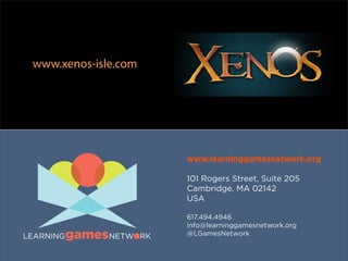 www.xenos-isle.com




                     www.learninggamesnetwork.org

                     101 Rogers Street, Suite 205
                     Cambridge, MA 02142
                     USA

                     617.494.4946
                     info@learninggamesnetwork.org
                     @LGamesNetwork
 