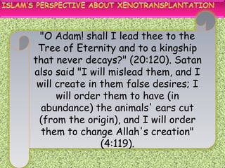 "O Adam! shall I lead thee to the
 Tree of Eternity and to a kingship
that never decays?" (20:120). Satan
also said "I will mislead them, and I
 will create in them false desires; I
      will order them to have (in
  abundance) the animals' ears cut
 (from the origin), and I will order
  them to change Allah's creation"
                (4:119).
 