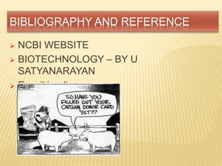 BIBLIOGRAPHY AND REFERENCE
 NCBI WEBSITE
 BIOTECHNOLOGY – BY U
SATYANARAYAN
 En.wikipedia.org
 