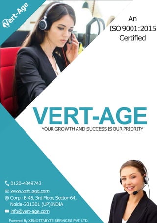 VERT-AGEYOUR GROWTH AND SUCCESS ISOUR PRIORITY
An
ISO9001:2015
Certified
0120-4349743
www.vert-age.com
Corp -B-45,3rd Floor, Sector-64,
Noida-201301 (UP)INDIA
info@vert-age.com
Powered By XENOTTABYTE SERVICES PVT. LTD.
 