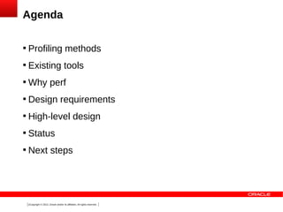Agenda


Profiling methods



Existing tools



Why perf



Design requirements



High-level design



Status



Next steps

2Copyright © 2013, Oracle and/or its affiliates. All rights reserved.

 