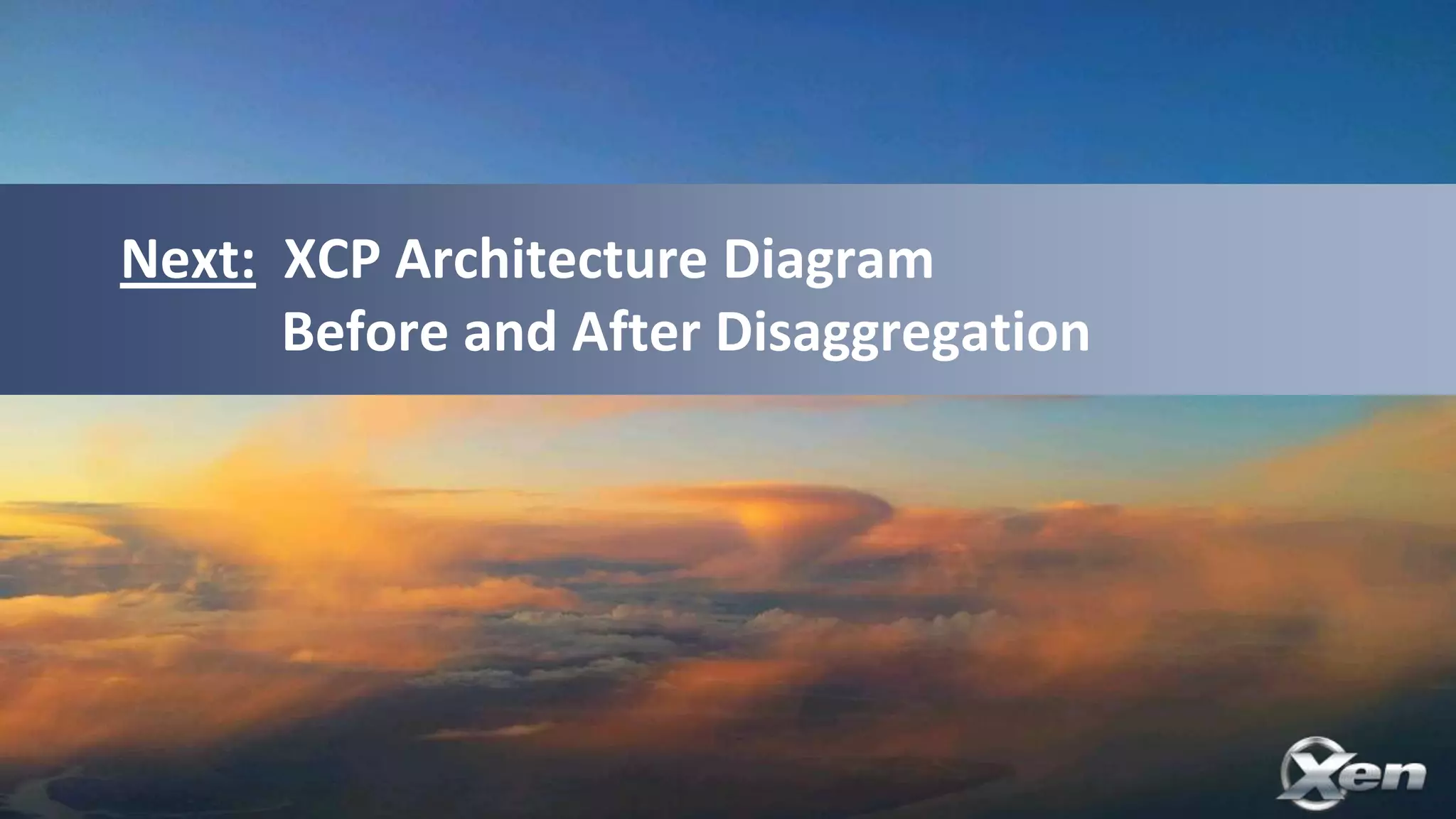 Next: XCP Architecture Diagram
      Before and After Disaggregation
 