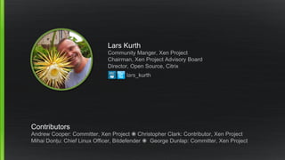 Lars Kurth
Community Manger, Xen Project
Chairman, Xen Project Advisory Board
Director, Open Source, Citrix
Contributors
A...