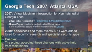 Georgia Tech: 2007, Atlanta, USA
2007: Virtual Machine Introspection for Xen hatched at
Georgia Tech
– 2003: Initial Resea...