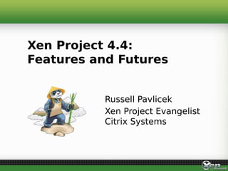 Russell Pavlicek
Xen Project Evangelist
Citrix Systems
Xen Project 4.4:
Features and Futures
 