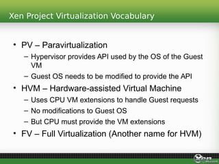 Xen Project Virtualization Vocabulary
• PV – Paravirtualization
– Hypervisor provides API used by the OS of the Guest
VM
–...