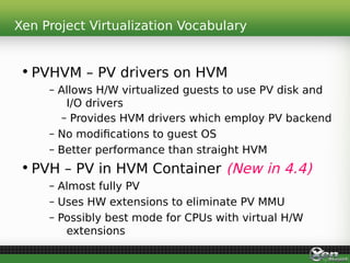 Xen Project Virtualization Vocabulary
• PVHVM – PV drivers on HVM
– Allows H/W virtualized guests to use PV disk and
I/O d...