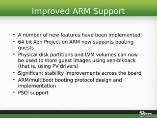• A number of new features have been implemented:
• 64 bit Xen Project on ARM now supports booting
guests
• Physical disk ...