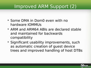 • Some DMA in Dom0 even with no
hardware IOMMUs
• ARM and ARM64 ABIs are declared stable
and maintained for backwards
comp...