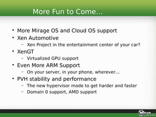 • More Mirage OS and Cloud OS support
• Xen Automotive
– Xen Project in the entertainment center of your car?
• XenGT
– Vi...