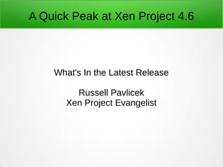 A Quick Peak at Xen Project 4.6
What's In the Latest Release
Russell Pavlicek
Xen Project Evangelist
 
